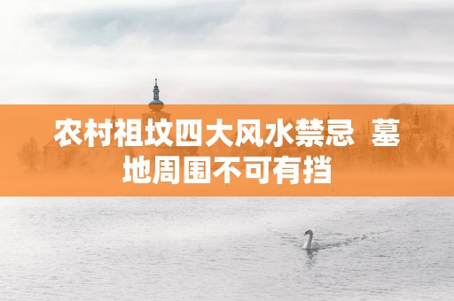 农村祖坟四大风水禁忌  墓地周围不可有挡