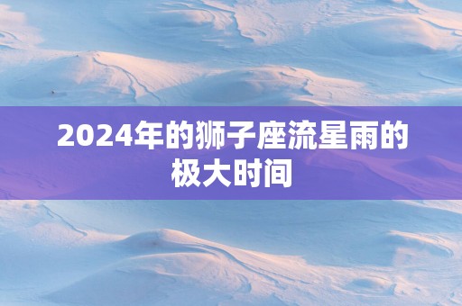 2025年的狮子座流星雨的极大时间