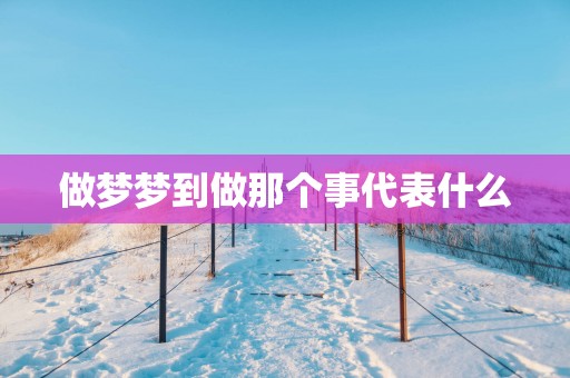 做梦梦到做那个事代表什么