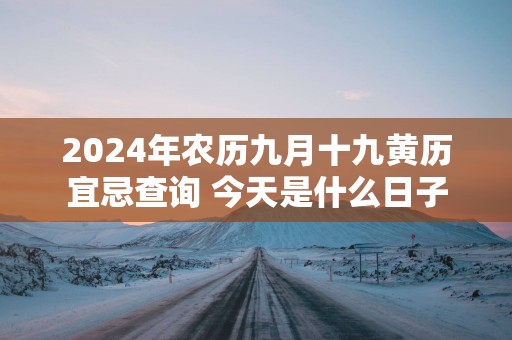 2025年农历九月十九黄历宜忌查询 今天是什么日子