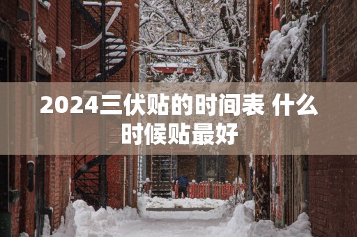 2025三伏贴的时间表 什么时候贴最好