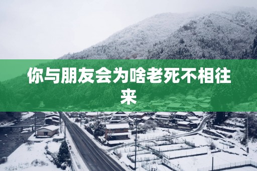 你与朋友会为啥老死不相往来