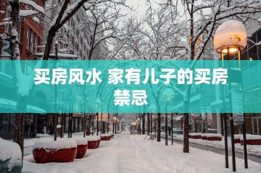 买房风水 家有儿子的买房禁忌