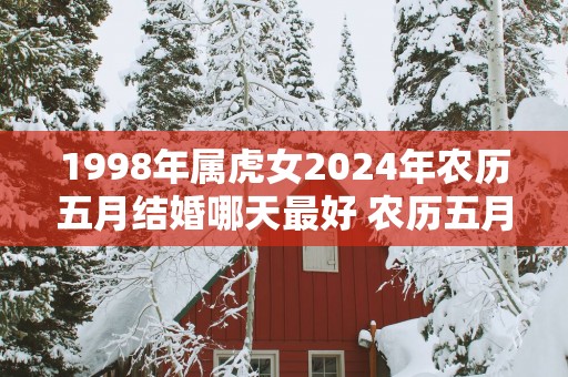 1998年属虎女2025年农历五月结婚哪天最好 农历五月初八上吉