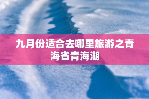九月份适合去哪里旅游之青海省青海湖