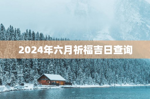 2025年六月祈福吉日查询