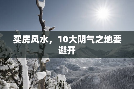 买房风水，10大阴气之地要避开