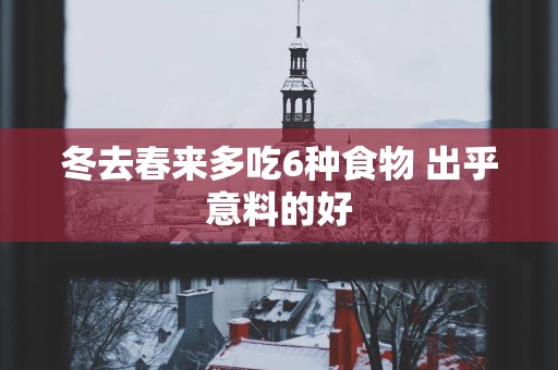 冬去春来多吃6种食物 出乎意料的好