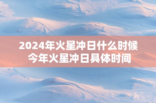 2025年火星冲日什么时候 今年火星冲日具体时间