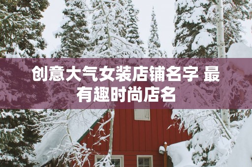 创意大气女装店铺名字 最有趣时尚店名