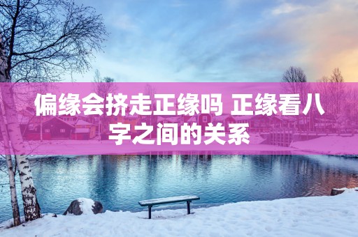 偏缘会挤走正缘吗 正缘看八字之间的关系