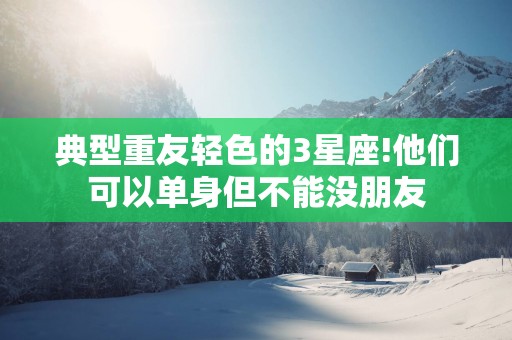 典型重友轻色的3星座!他们可以单身但不能没朋友