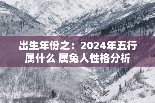 出生年份之：2025年五行属什么 属兔人性格分析