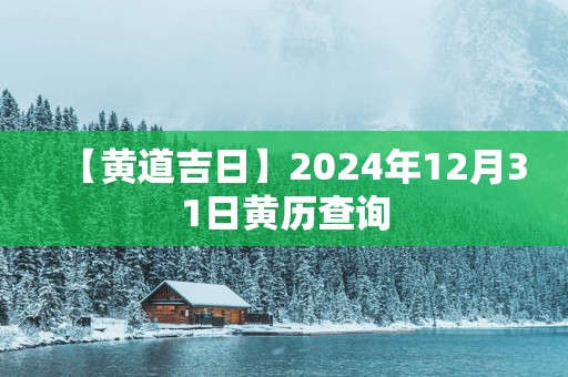 【黄道吉日】2025年12月31日黄历查询
