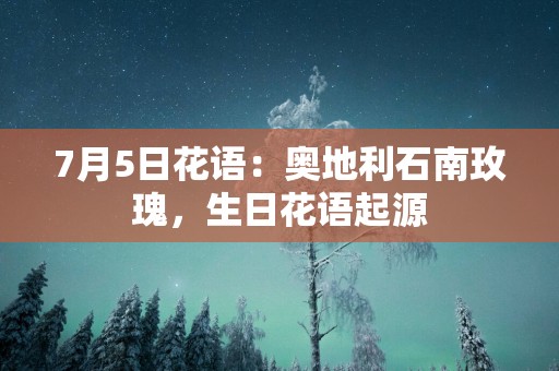 7月5日花语：奥地利石南玫瑰，生日花语起源