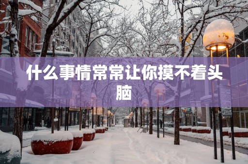 什么事情常常让你摸不着头脑
