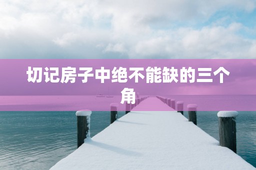 切记房子中绝不能缺的三个角