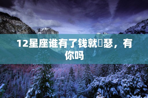 12星座谁有了钱就嘚瑟，有你吗
