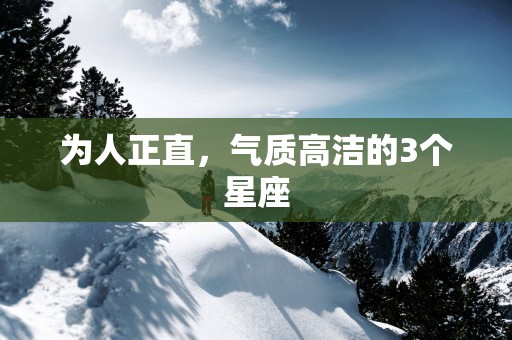 为人正直，气质高洁的3个星座