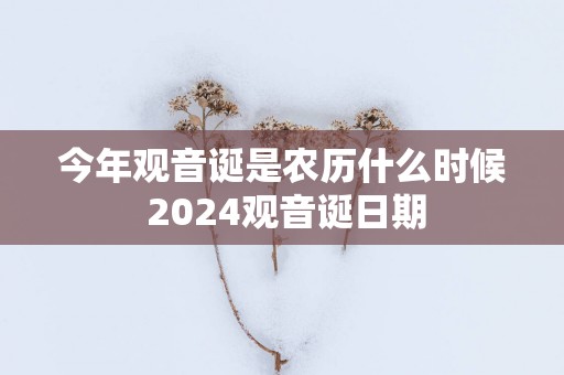 今年观音诞是农历什么时候 2025观音诞日期