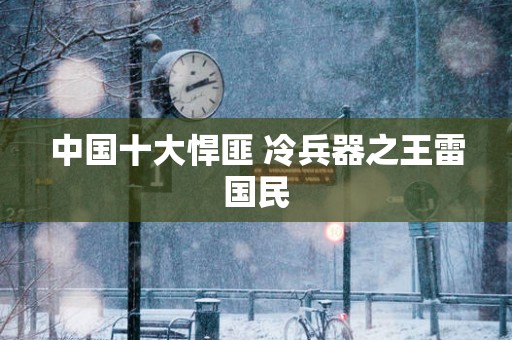 中国十大悍匪 冷兵器之王雷国民
