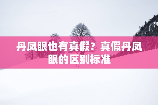 丹凤眼也有真假？真假丹凤眼的区别标准