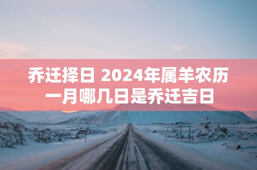 乔迁择日 2025年属羊农历一月哪几日是乔迁吉日