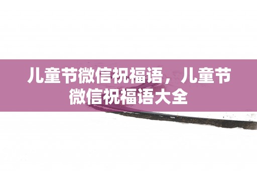 儿童节微信祝福语，儿童节微信祝福语大全