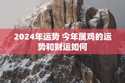 2025年运势 今年属鸡的运势和财运如何