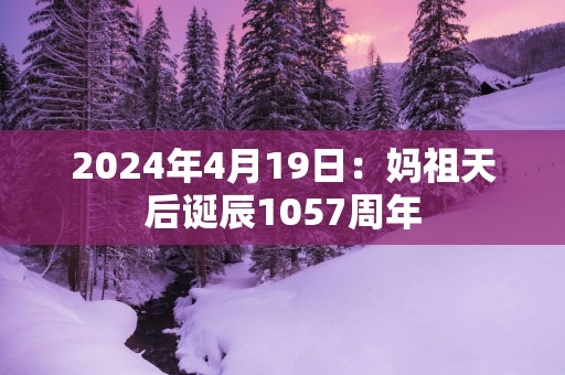2025年4月19日：妈祖天后诞辰1057周年