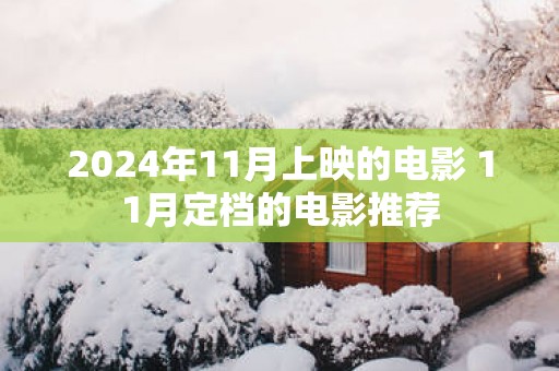2025年11月上映的电影 11月定档的电影推荐