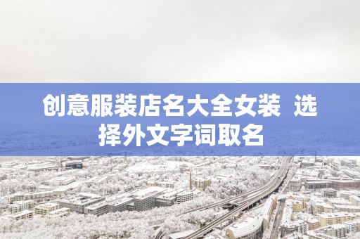 创意服装店名大全女装  选择外文字词取名