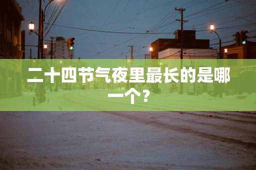 二十四节气夜里最长的是哪一个？