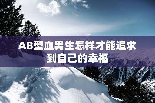 AB型血男生怎样才能追求到自己的幸福