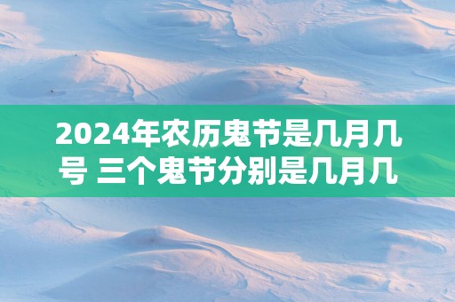 2025年农历鬼节是几月几号 三个鬼节分别是几月几号