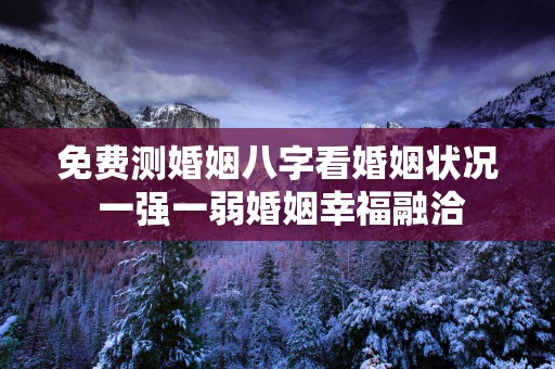 免费测婚姻八字看婚姻状况 一强一弱婚姻幸福融洽
