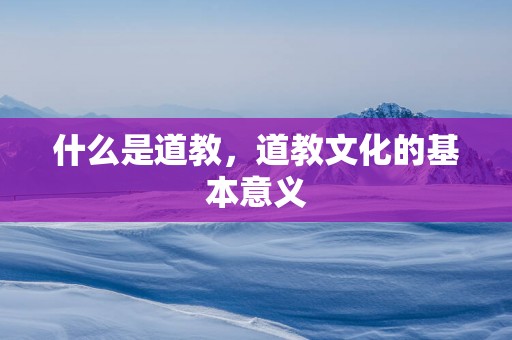 什么是道教，道教文化的基本意义
