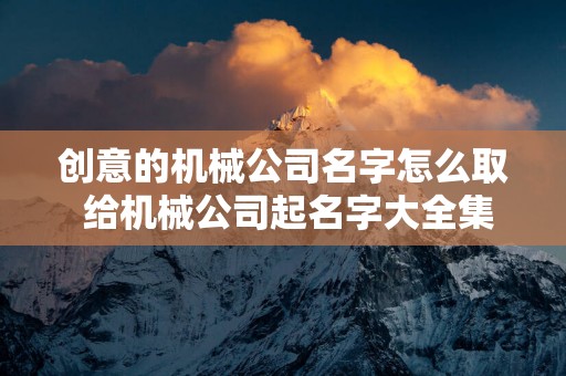 创意的机械公司名字怎么取 给机械公司起名字大全集