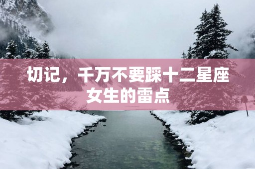 切记，千万不要踩十二星座女生的雷点