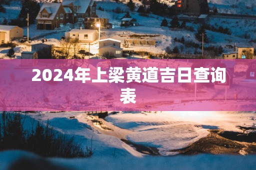 2025年上梁黄道吉日查询表