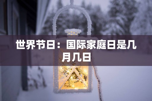世界节日：国际家庭日是几月几日