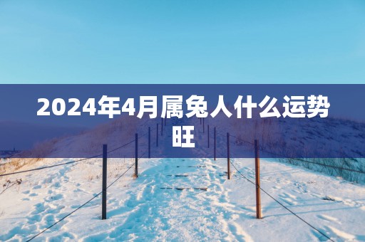 2025年4月属兔人什么运势旺