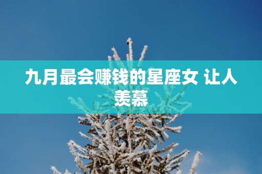 九月最会赚钱的星座女 让人羡慕