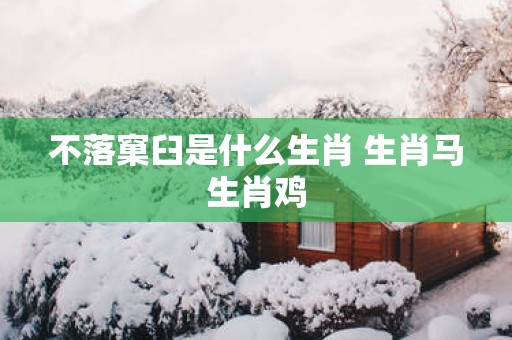 不落窠臼是什么生肖 生肖马生肖鸡