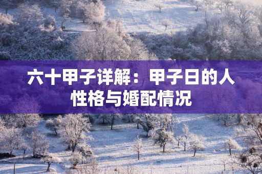 六十甲子详解：甲子日的人性格与婚配情况