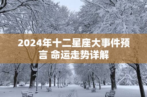 2025年十二星座大事件预言 命运走势详解