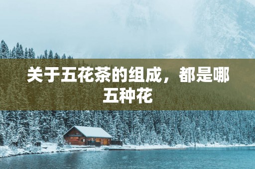 关于五花茶的组成，都是哪五种花