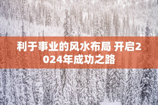 利于事业的风水布局 开启2025年成功之路