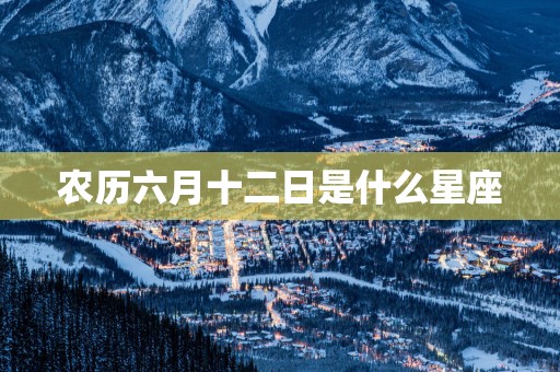 农历六月十二日是什么星座