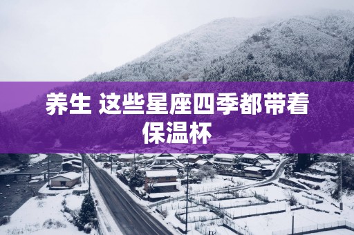 养生 这些星座四季都带着保温杯
